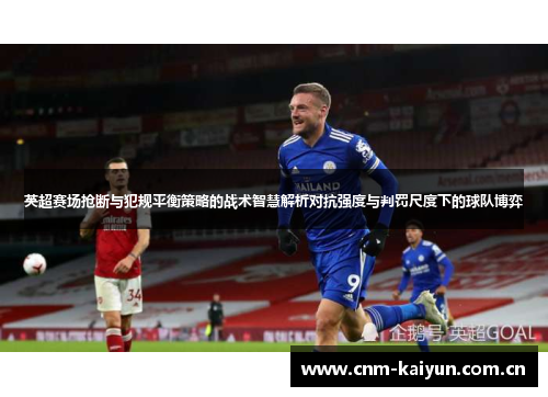 英超赛场抢断与犯规平衡策略的战术智慧解析对抗强度与判罚尺度下的球队博弈 英超赛场抢断与犯规平衡策略的战术智慧解析对抗强度与判罚尺度下的球队博弈