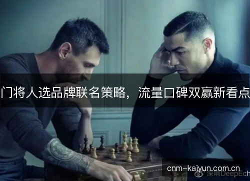 门将人选品牌联名策略,流量口碑双赢新看点 门将人选品牌联名策略,流量口碑双赢新看点