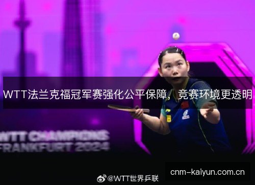 WTT法兰克福冠军赛强化公平保障，竞赛环境更透明