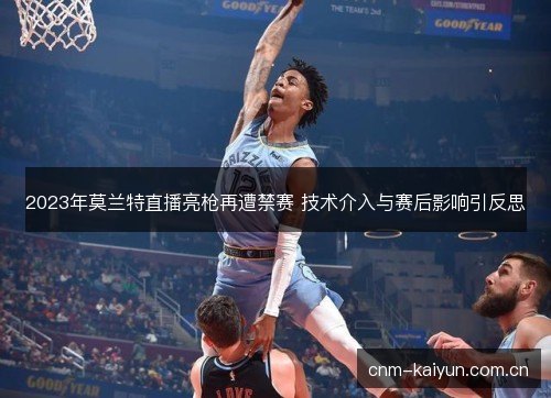 2023年莫兰特直播亮枪再遭禁赛 技术介入与赛后影响引反思